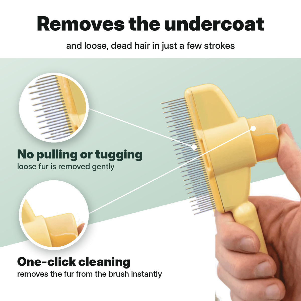 Removes the undercoat – no pulling, one-click cleaning